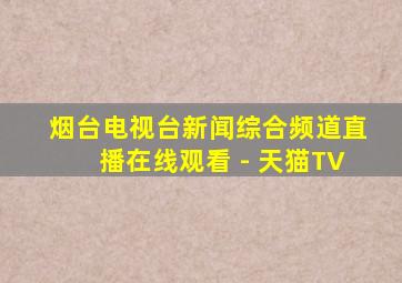 烟台电视台新闻综合频道直播在线观看 - 天猫TV